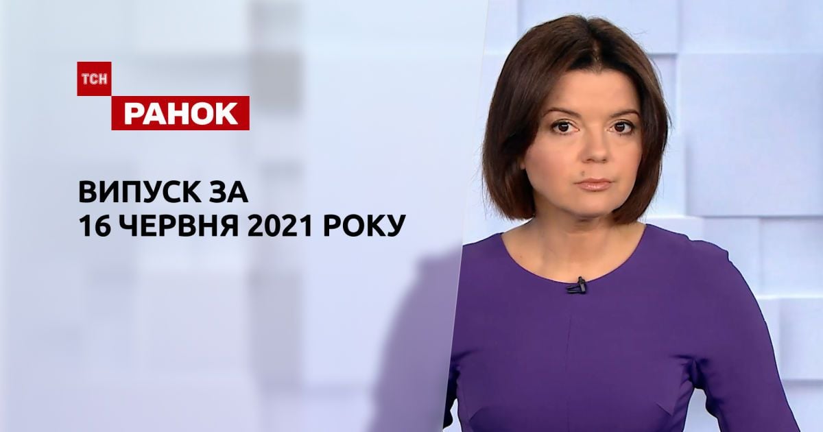Випуск ТСН.Ранок за 16 червня 2021 року
