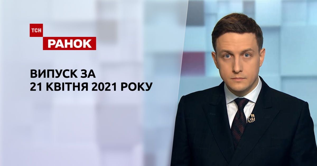 Выпуск ТСН.Ранок за 21 апреля 2021 года