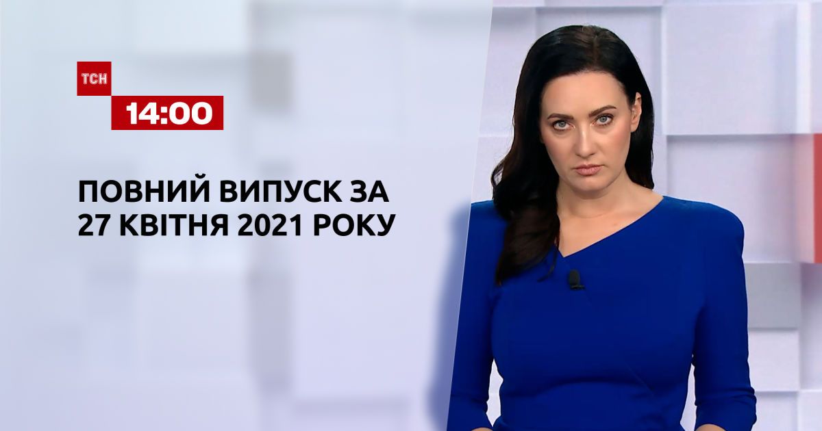 Випуск ТСН.14:00 за 27 квітня 2021 року
