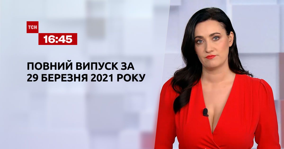 Випуск ТСН.16:45 за 29 березня 2021 року
