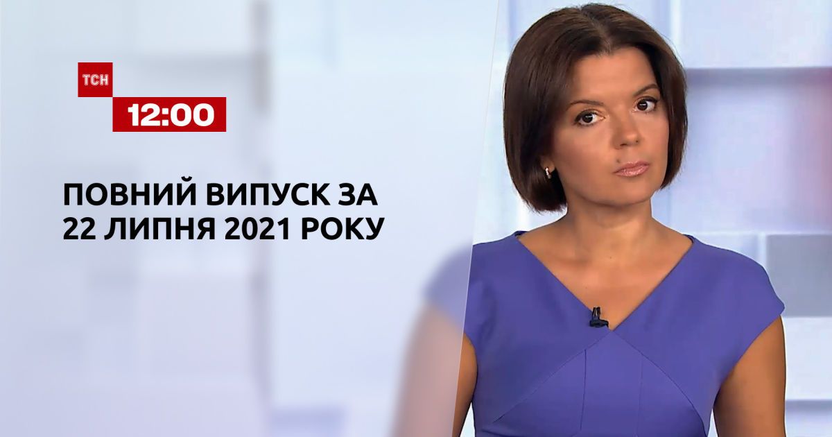 Новости Украины и мира | Выпуск ТСН.12:00 за 22 июля 2021 года (полная версия)