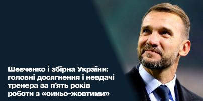 Шевченко і збірна України: головні досягнення і невдачі тренера за п’ять років роботи з «синьо-жовтими»