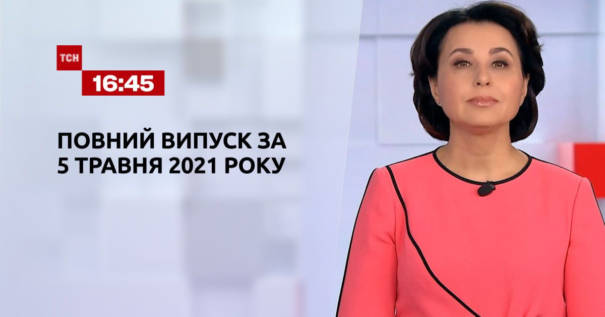 Випуск ТСН.16:45 за 5 травня 2021 року