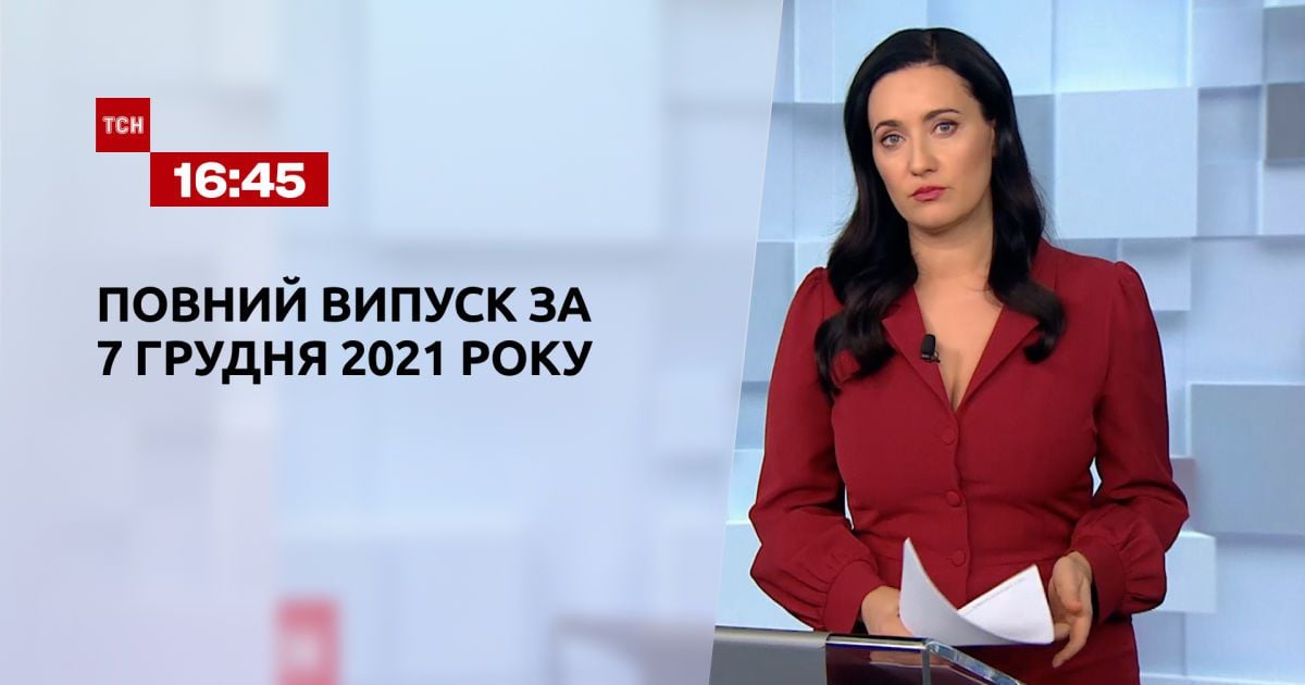 Випуск ТСН.16:45 за 7 грудня 2021 року