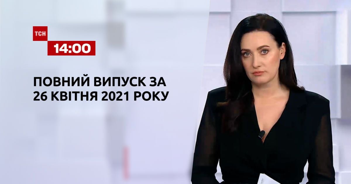 Випуск ТСН.14:00 за 26 квітня 2021 року