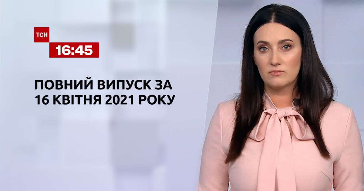 Випуск ТСН.16:45 за 16 квітня 2021 року