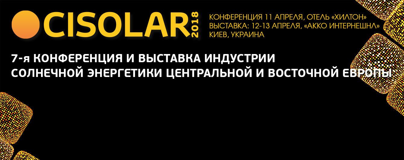 Крупнейшее событие индустрии солнечной энергетики Центральной и Восточной Европы - Cisolar-2018 состоится в Киеве 11-13 апреля