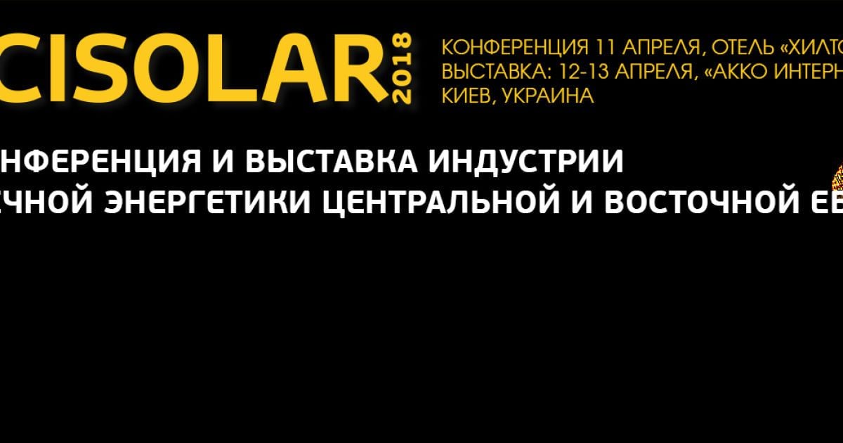 Крупнейшее событие индустрии солнечной энергетики Центральной и Восточной Европы - Cisolar-2018 состоится в Киеве 11-13 апреля