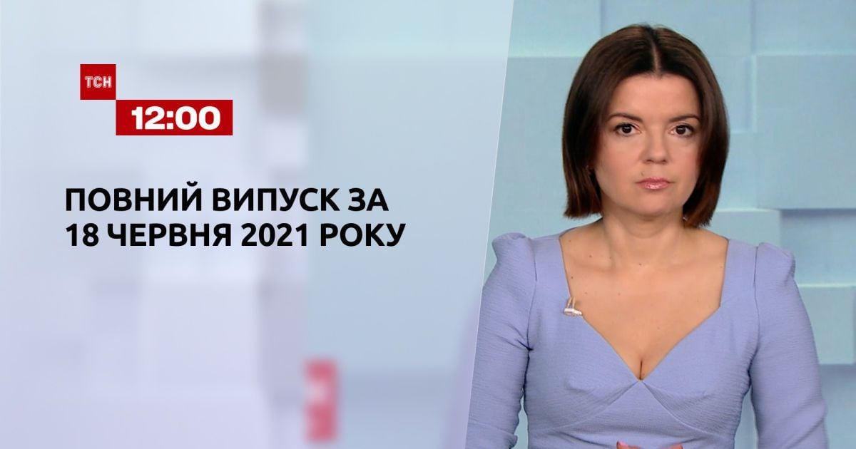 Новости Украины и мира | Выпуск ТСН.12:00 за 18 июня 2021 года (полная версия)