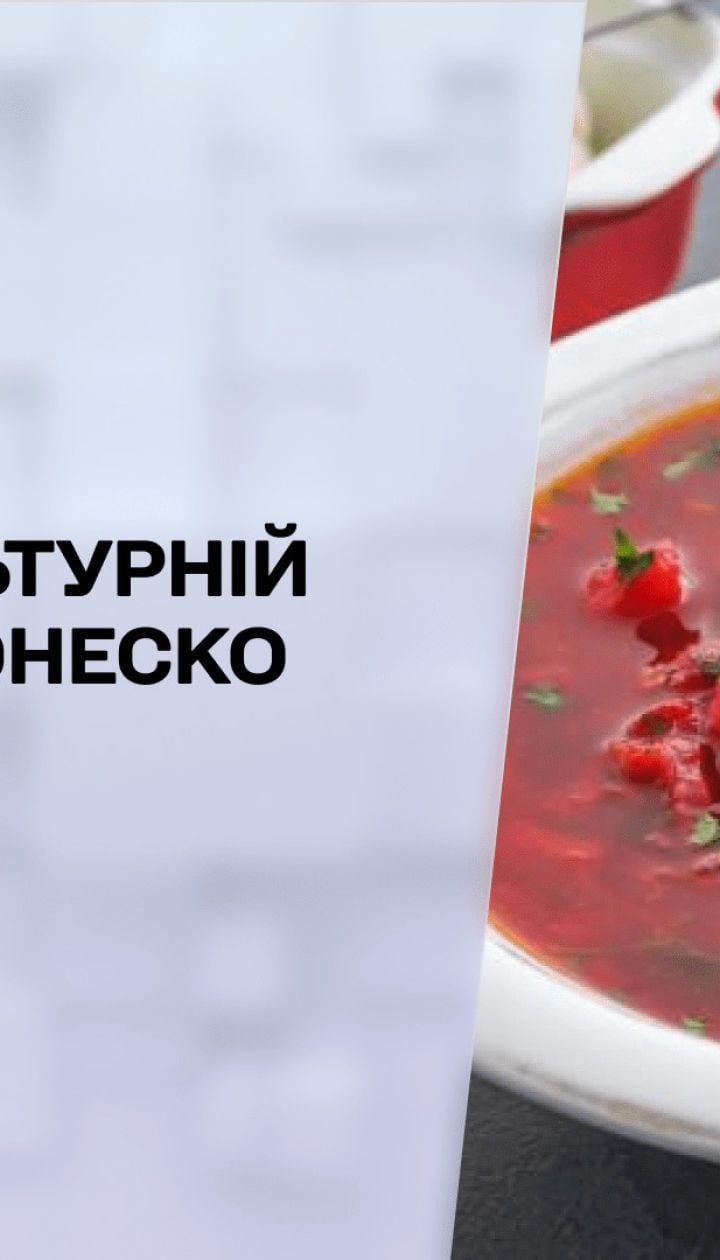 Новини тижня: чи стане український борщ нематеріальною культурною спадщиною ЮНЕСКО
