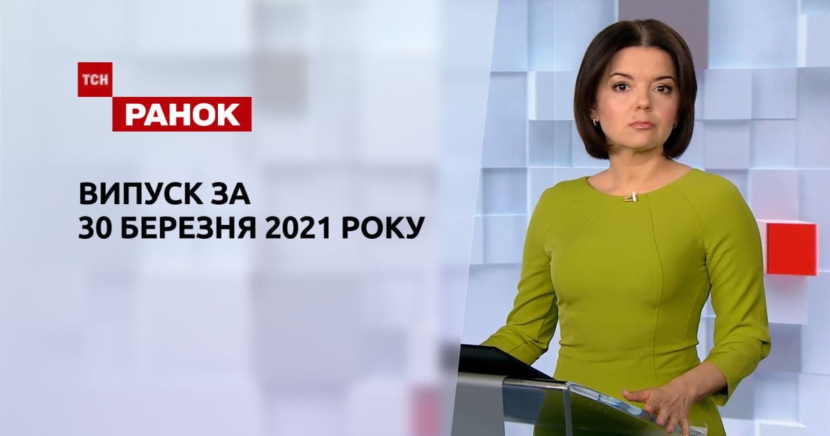 Випуск ТСН.Ранок за 30 березня 2021 року