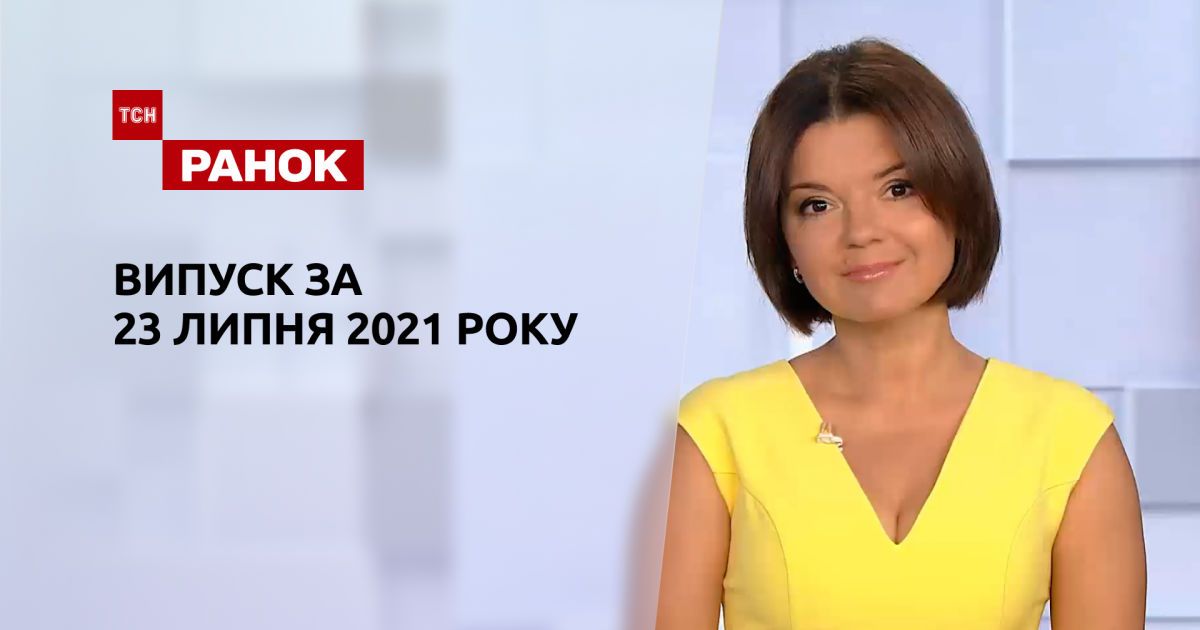 Випуск ТСН.Ранок за 23 липня 2021 року
