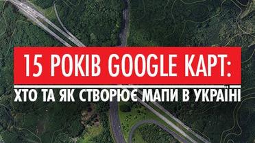 15 років Google Картам: хто та як створює мапи в Україні
