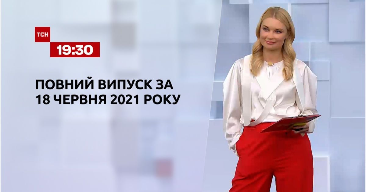 Новости Украины и мира | Выпуск ТСН.19:30 за 18 июня 2021 года (полная версия)