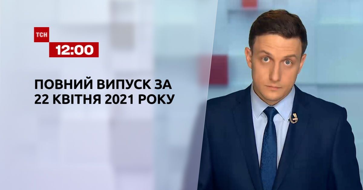 Випуск ТСН.12:00 за 22 квітня 2021 року