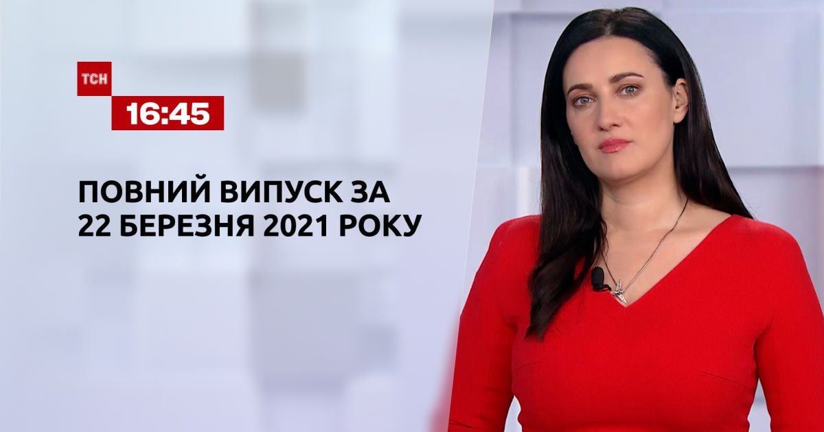 Випуск ТСН.16:45 за 22 березня 2021 року