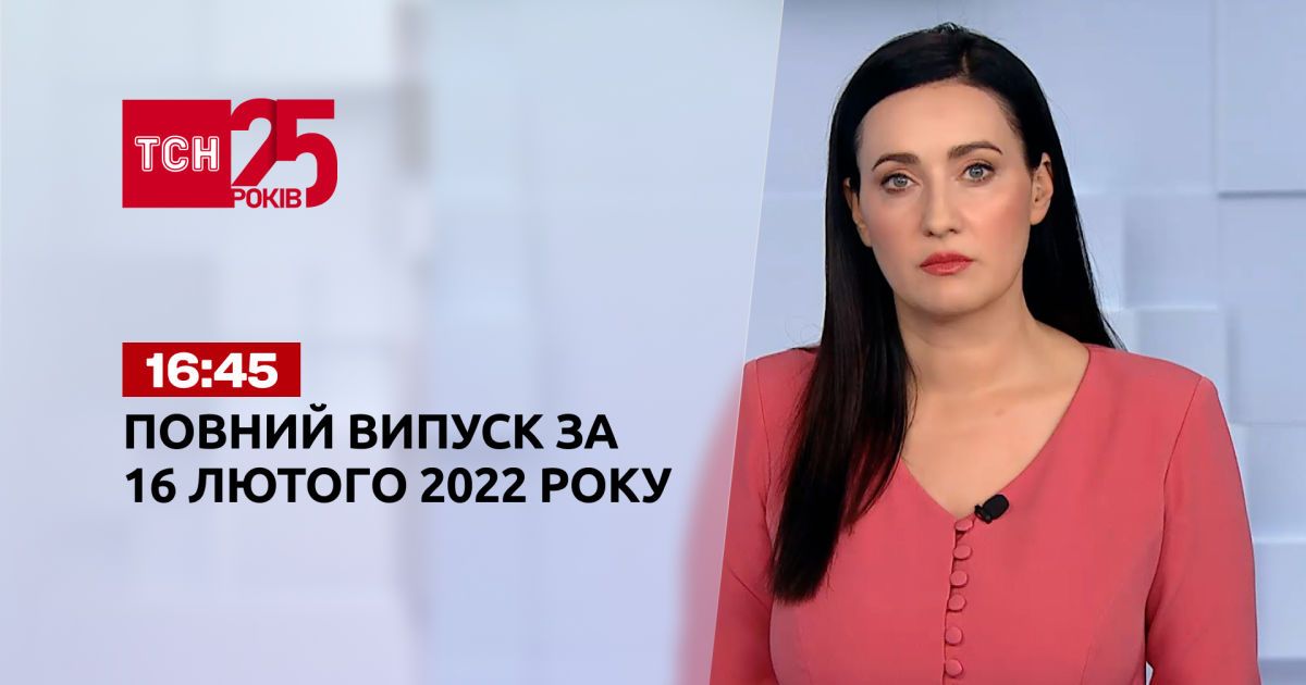 Випуск ТСН.16:45 за 16 лютого 2022 року