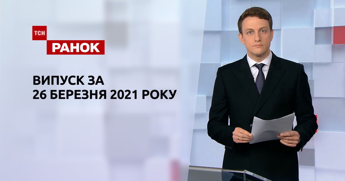 Випуск ТСН.Ранок за 26 березня 2021 року