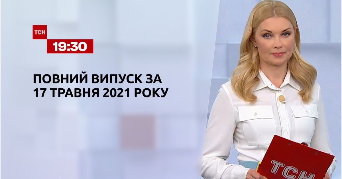 Новини України та світу | Випуск ТСН.19:30 за 17 травня 2021 року (повна версія)