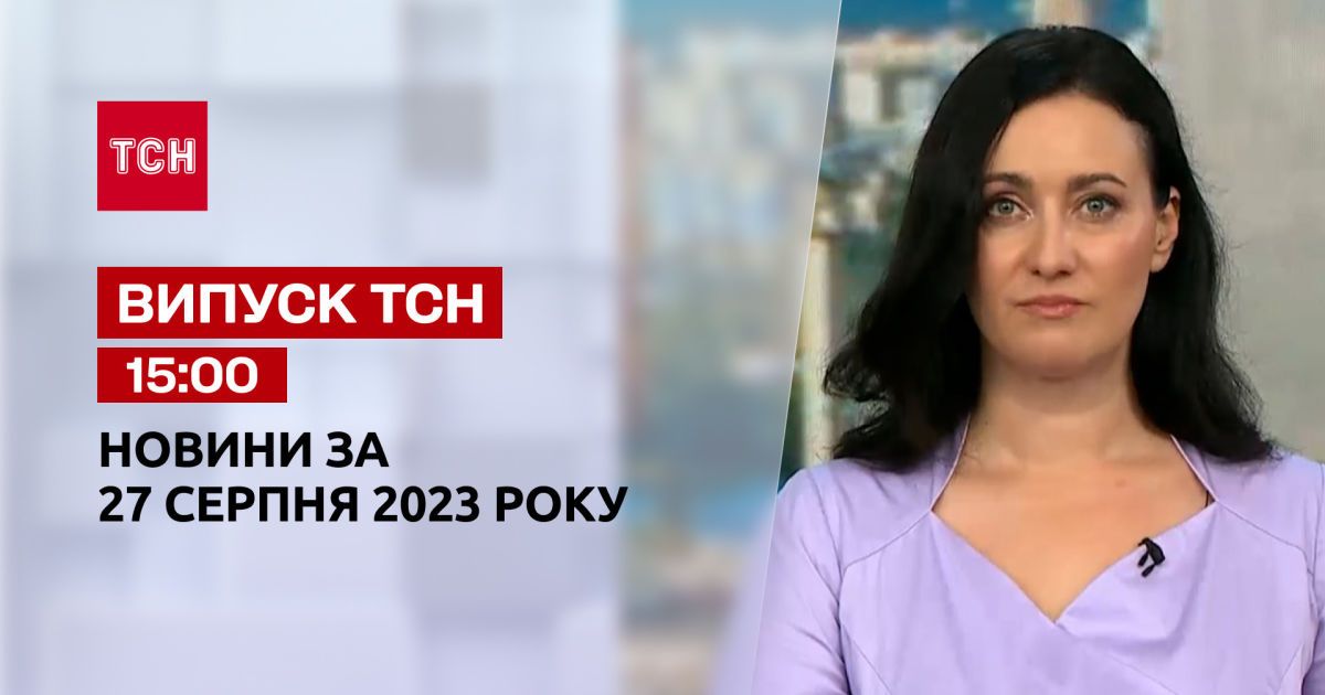 Видео — ТСН 15:00 за 27 августа 2023 года | Полный выпуск новостей ...