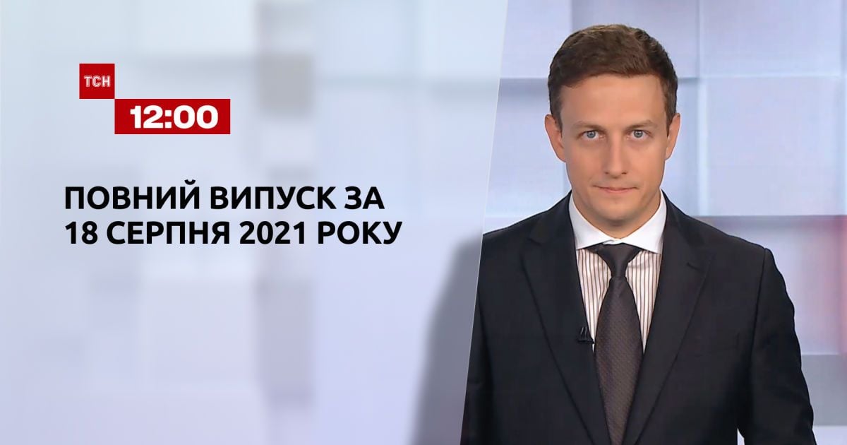 Випуск ТСН.12:00 за 18 серпня 2021 року