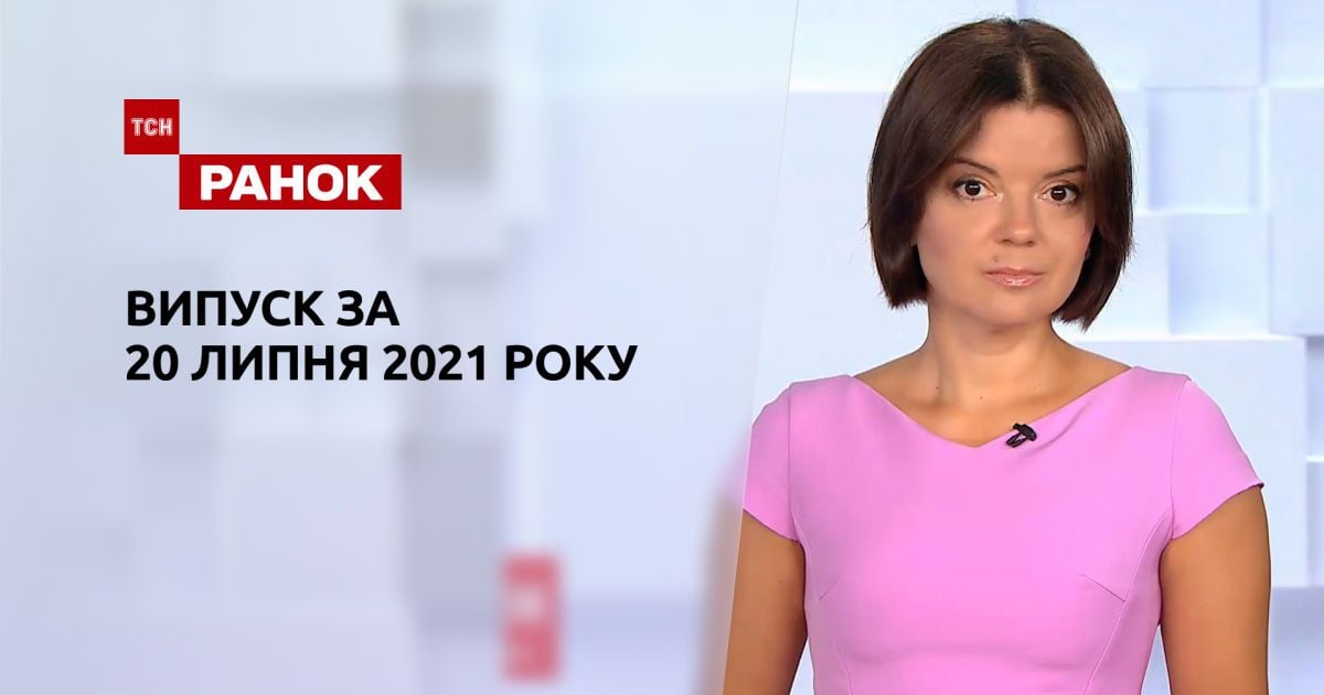 Випуск ТСН.Ранок за 20 липня 2021 року
