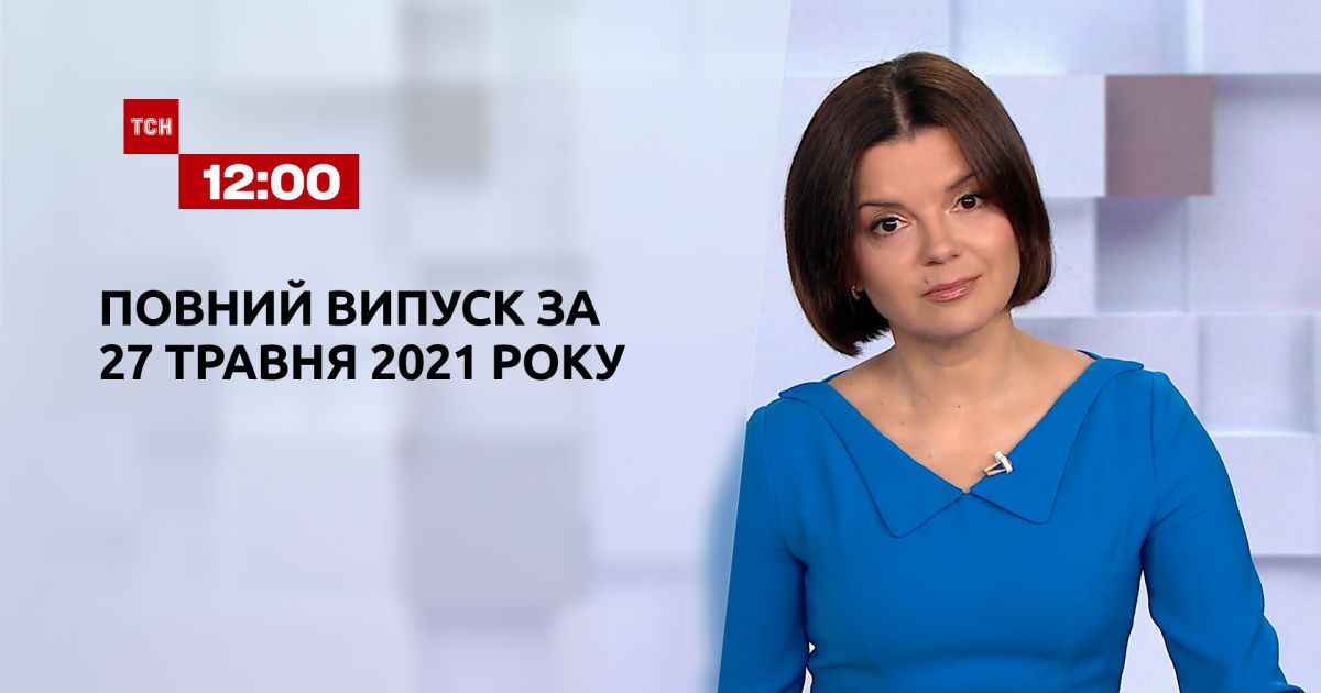 Выпуск ТСН.12:00 за 27 мая 2021 года