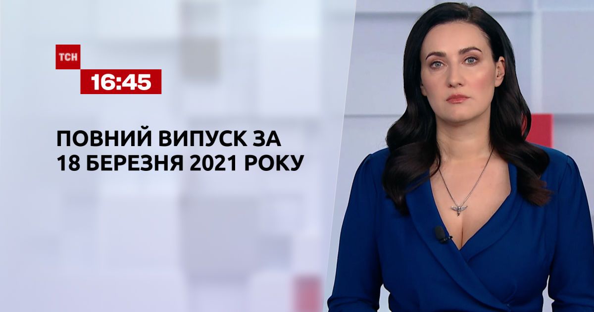 Випуск ТСН.16:45 за 18 березня 2021 року