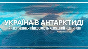 Україна в Антарктиді. Як полярники підкорюють крижаний континент