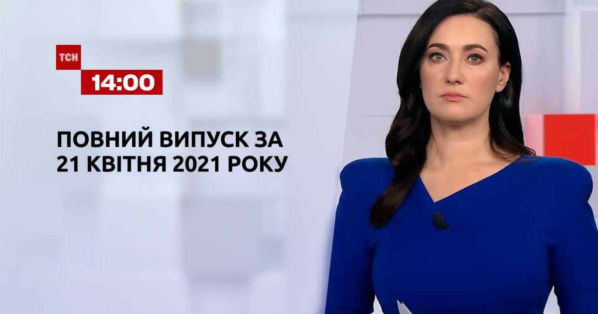 Випуск ТСН.14:00 за 21 квітня 2021 року