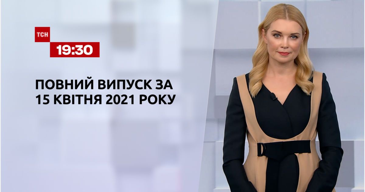 Випуск ТСН.19:30 за 15 квітня 2021 року