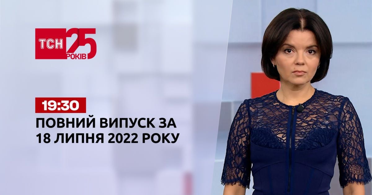 Новости Украины и мира Выпуск ТСН.19:30 за 18 июля 2022 года