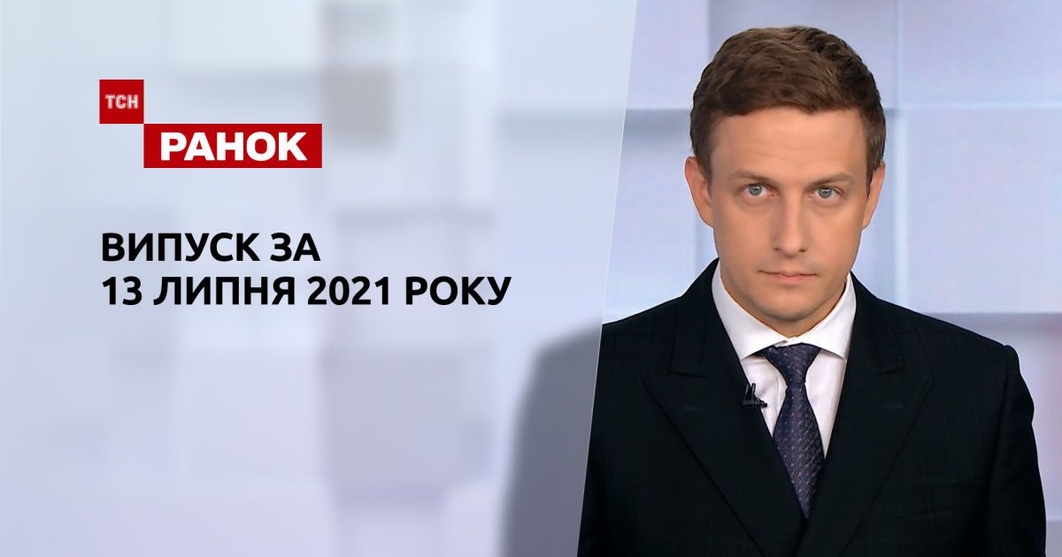 Выпуск ТСН.Ранок за 13 июля 2021 года