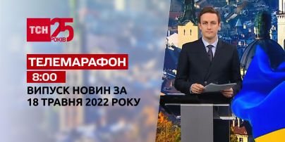 Телемарафон | Випуск ТСН 8:00 за 18 травня 2022 року