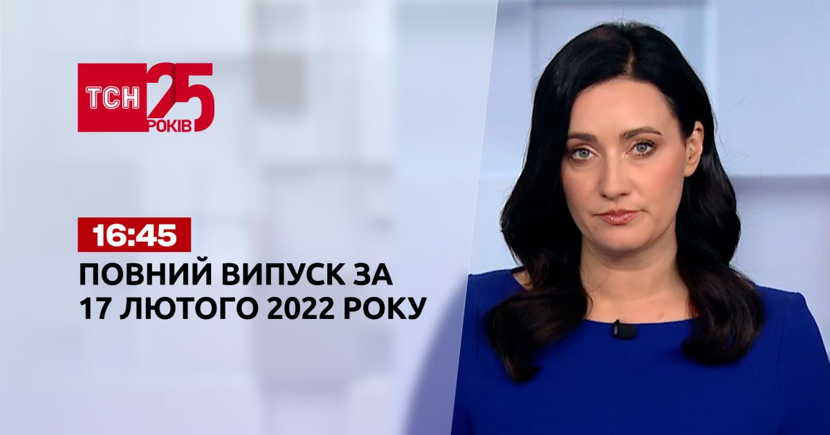Випуск ТСН.16:45 за 17 лютого 2022 року
