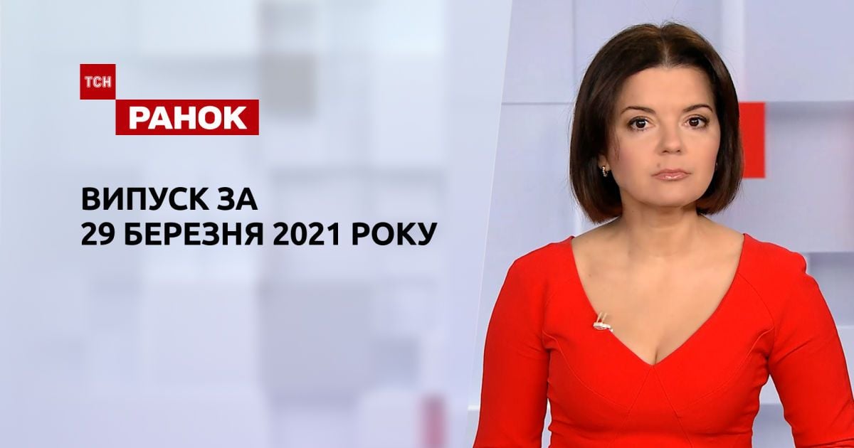 Выпуск ТСН.Ранок за 29 марта 2021 года