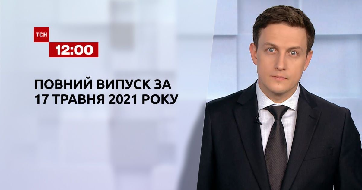 Новости Украины и мира | Выпуск ТСН.12:00 за 17 мая 2021 года (полная версия)