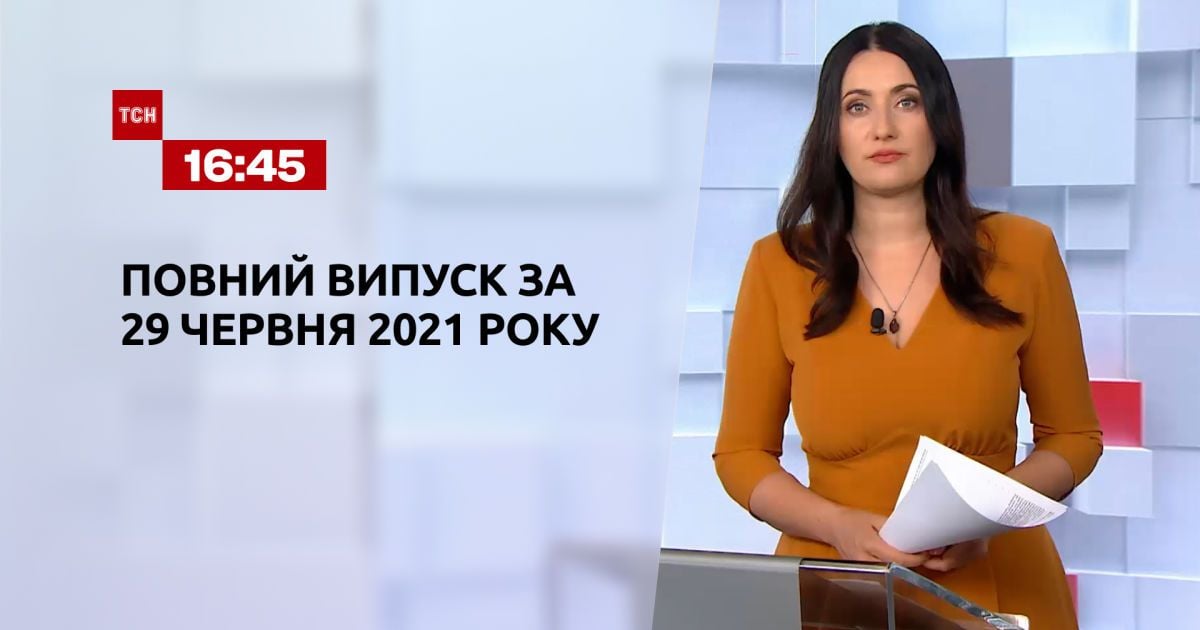 Випуск ТСН.16:45 за 29 червня 2021 року