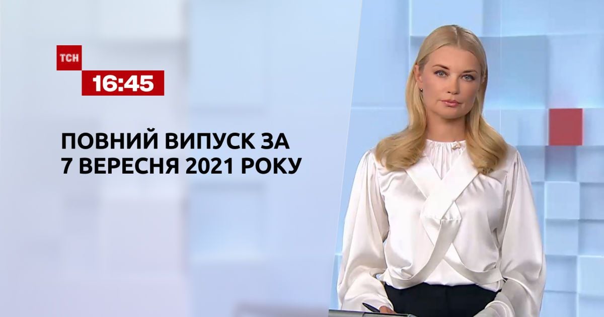 Випуск ТСН.16:45 за 7 вересня 2021 року
