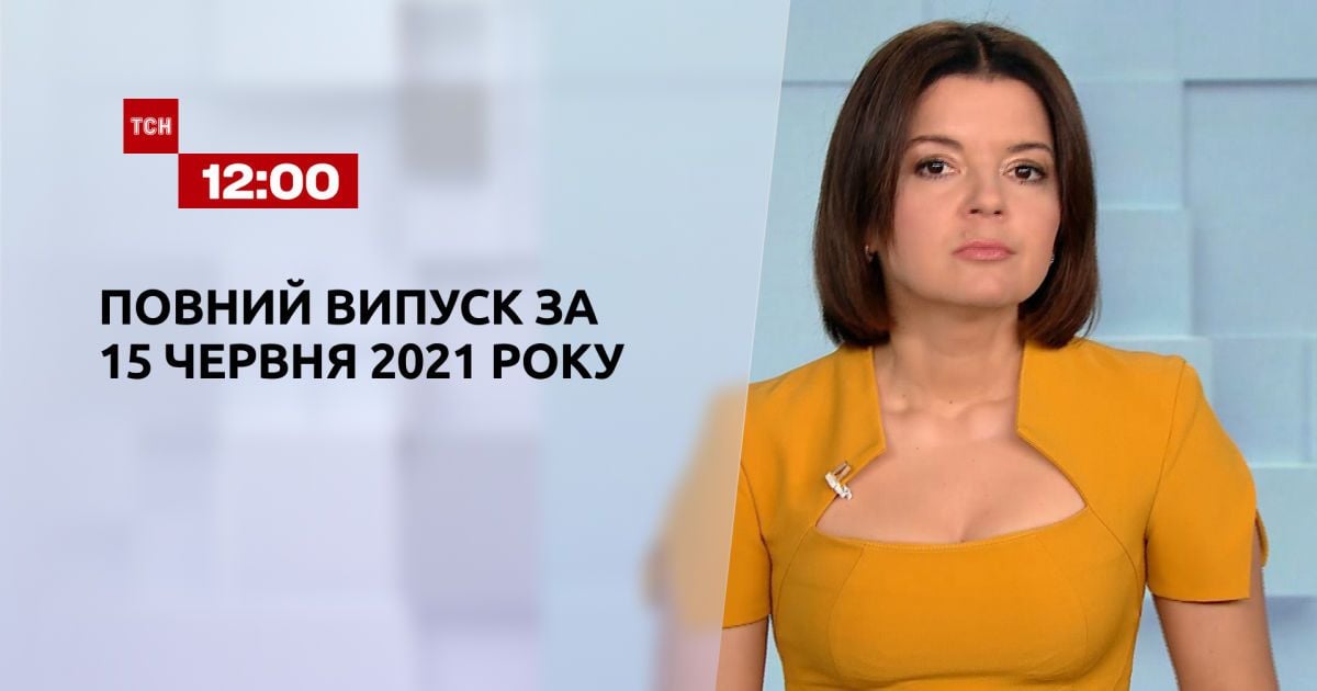 Випуск ТСН.12:00 за 15 червня 2021 року