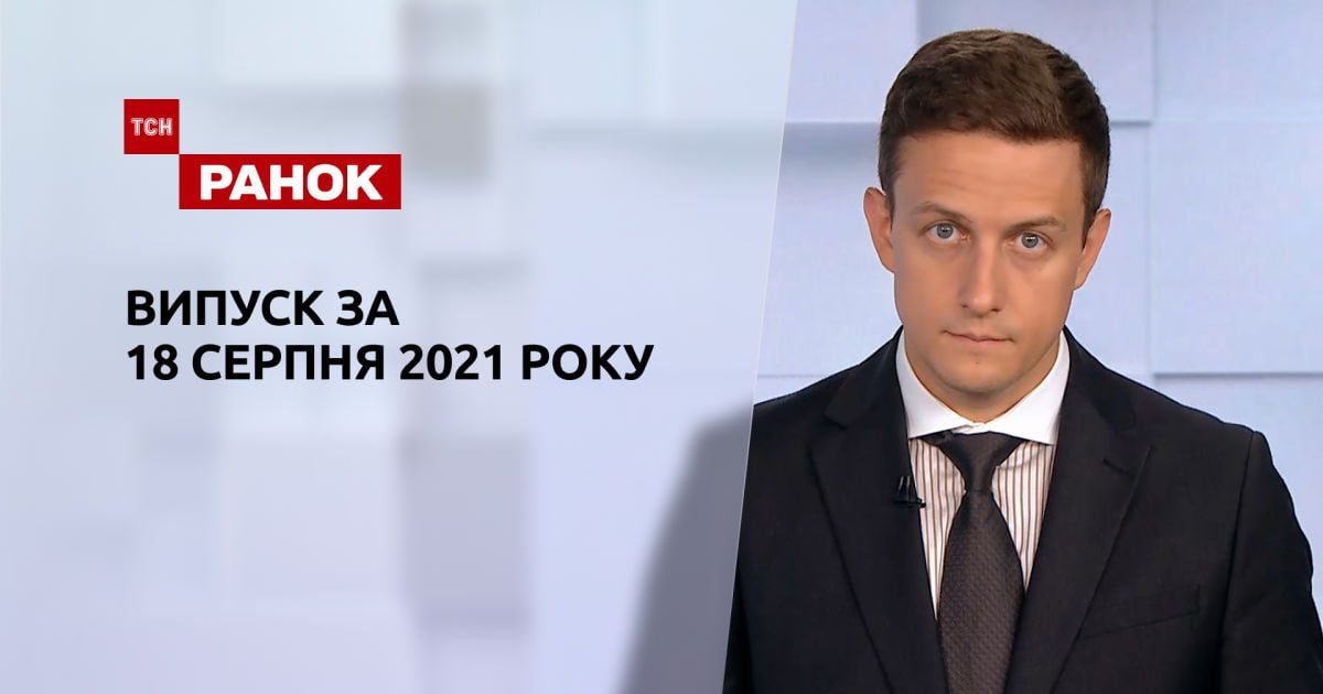 Випуск ТСН.Ранок за 18 серпня 2021 року