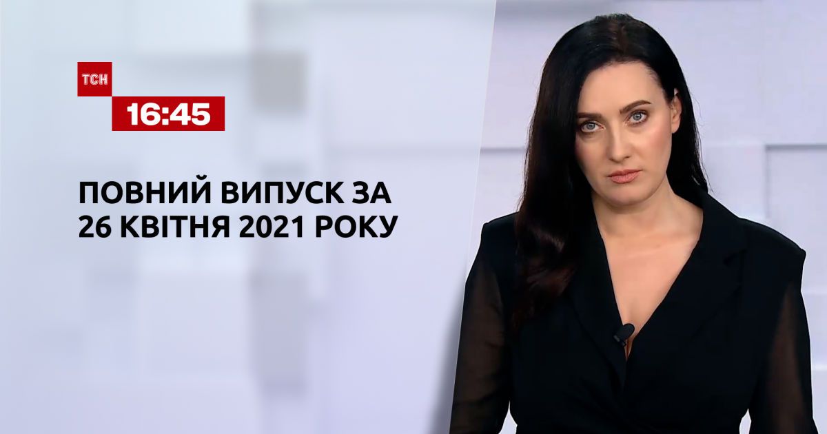 Випуск ТСН.16:45 за 26 квітня 2021 року