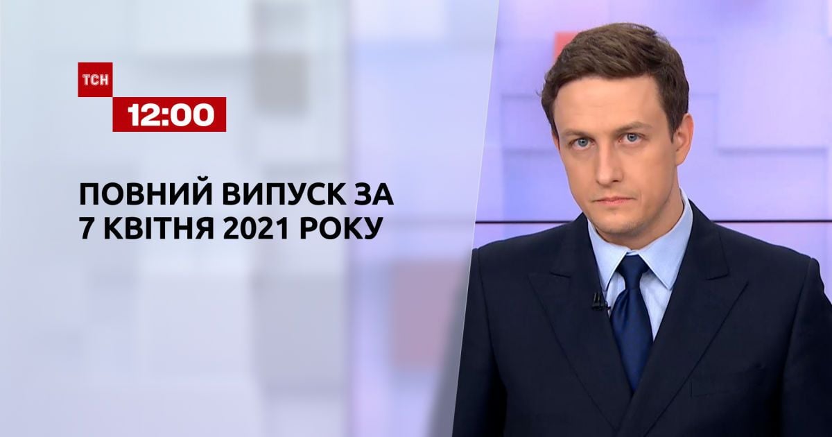 Випуск ТСН.12:00 за 7 квітня 2021 року