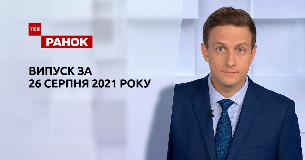 Випуск ТСН.Ранок за 26 серпня 2021 року