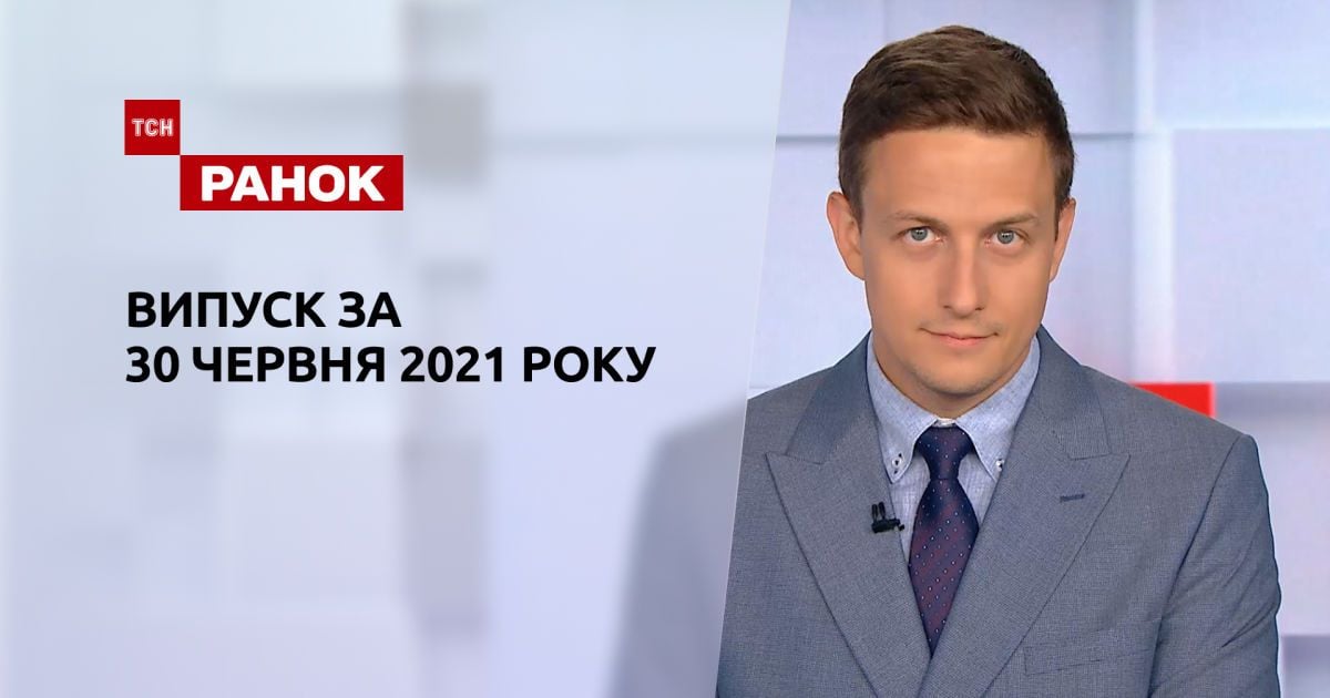 Выпуск ТСН.Ранок за 30 июня 2021 года