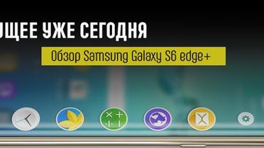 Майбутнє вже сьогодні. Огляд інноваційного смартфона Samsung Galaxy S6 edge+