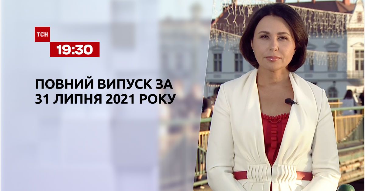 Випуск ТСН.19:30 за 31 липня 2021 року