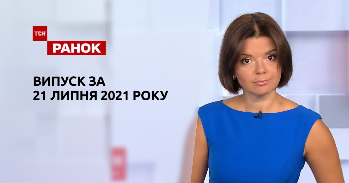 Выпуск ТСН.Ранок за 21 июля 2021 года
