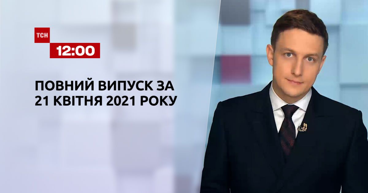 Випуск ТСН.12:00 за 21 квітня 2021 року