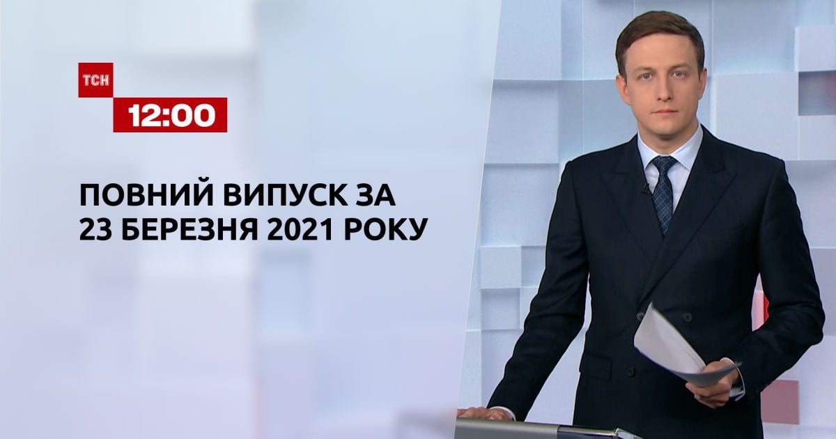 Випуск ТСН.12:00 за 23 березня 2021 року